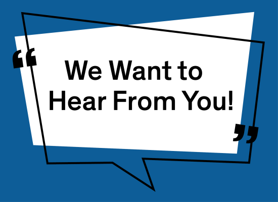 A conversation bubble with the text, "We want to hear from you!"