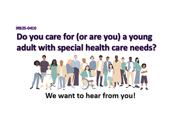 Illustration of a group of people of various ethnicities and physical abilities and the text, "Do you care for (or are you) a young adult with special health care needs? We want to hear from you!" It includes the research study number, IRB25-0410