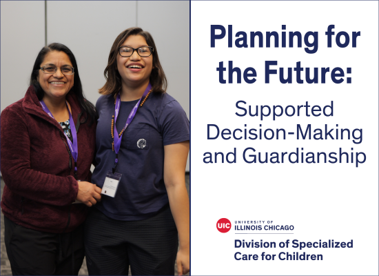 On the left, a mother and her daughter are standing together and smiling. The text reads, "Planning for the Future: Supported Decision-Making and Guardianship" and the UIC Division of Specialized Care for Children logo